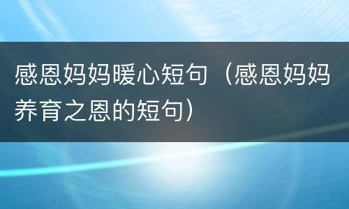 感恩妈妈暖心短句（感恩妈妈养育之恩的短句）