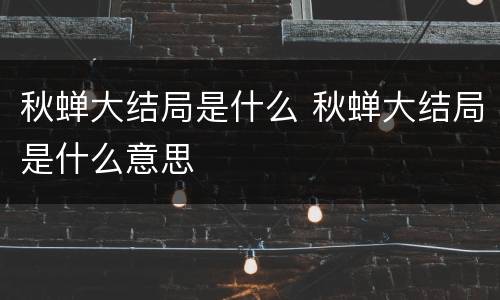秋蝉大结局是什么 秋蝉大结局是什么意思