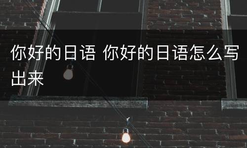 你好的日语 你好的日语怎么写出来