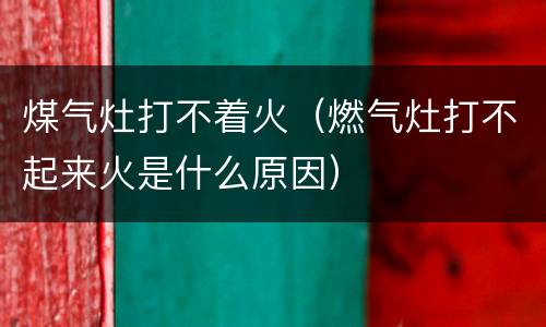 煤气灶打不着火（燃气灶打不起来火是什么原因）