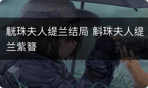 觥珠夫人缇兰结局 斛珠夫人缇兰紫簪