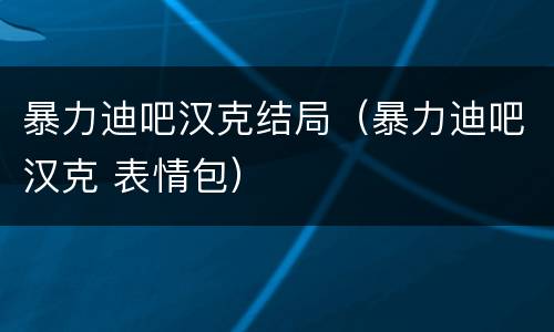 暴力迪吧汉克结局（暴力迪吧汉克 表情包）