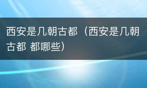 西安是几朝古都（西安是几朝古都 都哪些）
