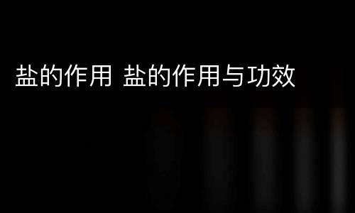 盐的作用 盐的作用与功效