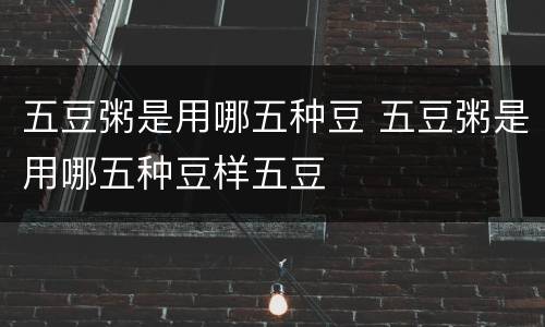 五豆粥是用哪五种豆 五豆粥是用哪五种豆样五豆