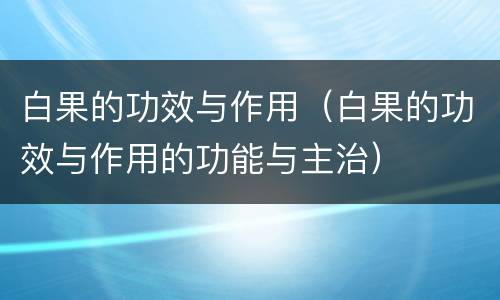 白果的功效与作用（白果的功效与作用的功能与主治）
