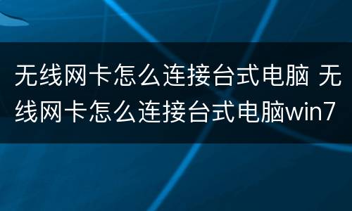 无线网卡怎么连接台式电脑 无线网卡怎么连接台式电脑win7
