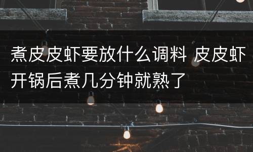 煮皮皮虾要放什么调料 皮皮虾开锅后煮几分钟就熟了