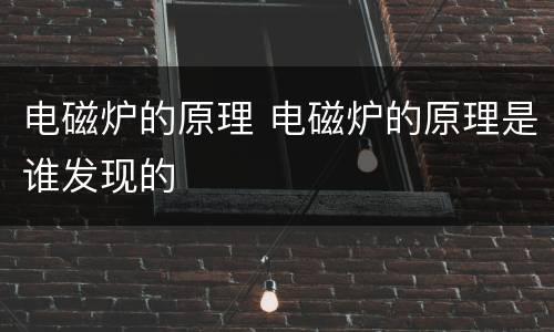 电磁炉的原理 电磁炉的原理是谁发现的