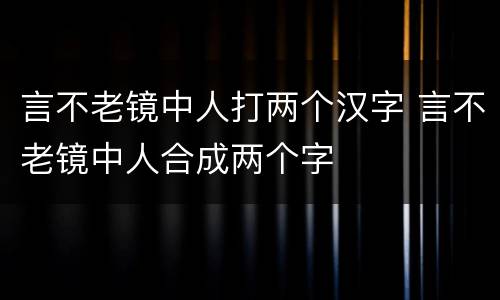 言不老镜中人打两个汉字 言不老镜中人合成两个字