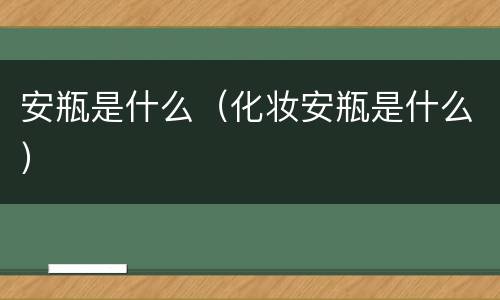 安瓶是什么（化妆安瓶是什么）