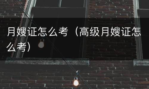 月嫂证怎么考（高级月嫂证怎么考）