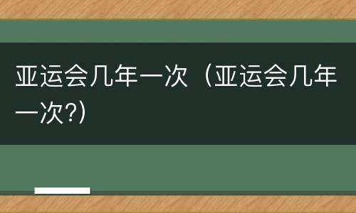 亚运会几年一次（亚运会几年一次?）