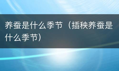 养蚕是什么季节（插秧养蚕是什么季节）