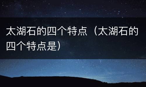 太湖石的四个特点（太湖石的四个特点是）
