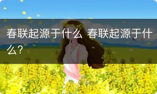 春联起源于什么 春联起源于什么?