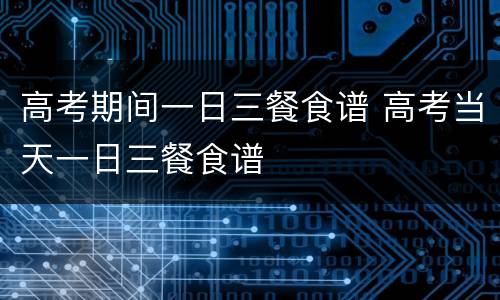 高考期间一日三餐食谱 高考当天一日三餐食谱