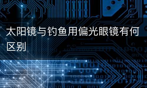 太阳镜与钓鱼用偏光眼镜有何区别