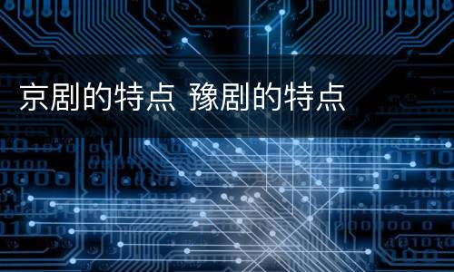 京剧的特点 豫剧的特点