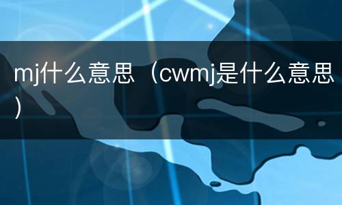mj什么意思（cwmj是什么意思）