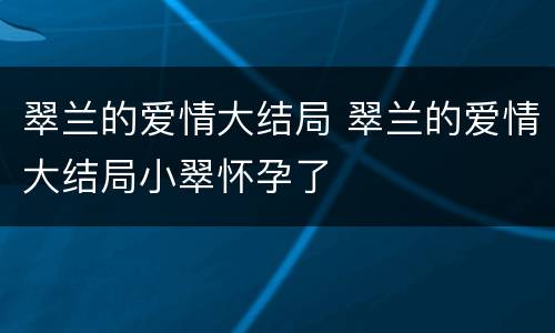 翠兰的爱情大结局 翠兰的爱情大结局小翠怀孕了