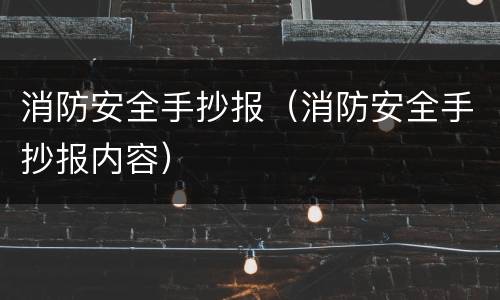 消防安全手抄报（消防安全手抄报内容）
