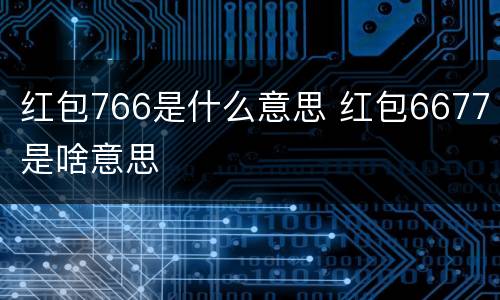 红包766是什么意思 红包6677是啥意思