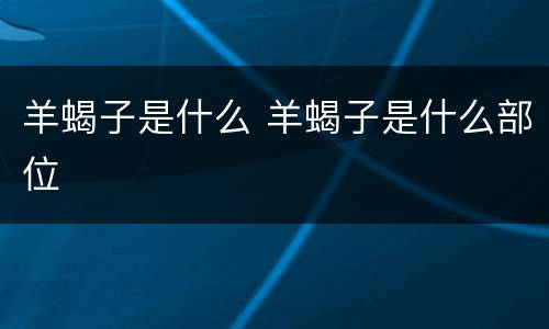 羊蝎子是什么 羊蝎子是什么部位