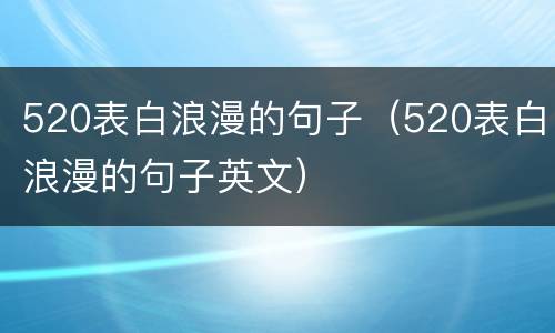 520表白浪漫的句子（520表白浪漫的句子英文）