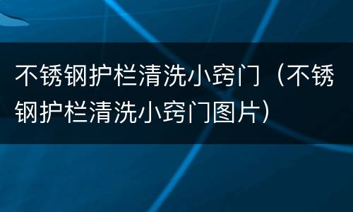 不锈钢护栏清洗小窍门（不锈钢护栏清洗小窍门图片）