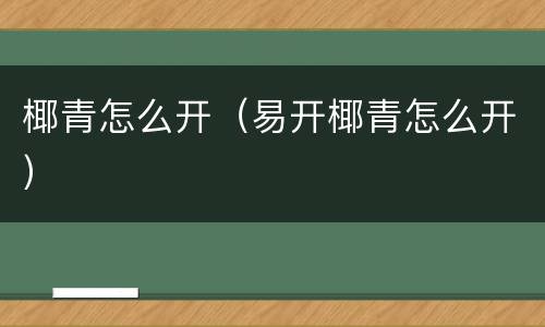 椰青怎么开（易开椰青怎么开）