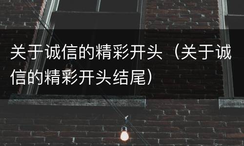 关于诚信的精彩开头（关于诚信的精彩开头结尾）