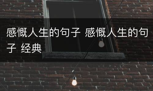 感慨人生的句子 感慨人生的句子 经典