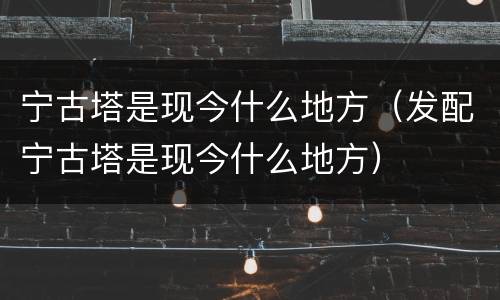 宁古塔是现今什么地方（发配宁古塔是现今什么地方）