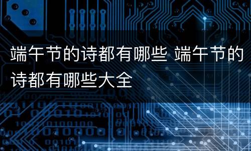 端午节的诗都有哪些 端午节的诗都有哪些大全