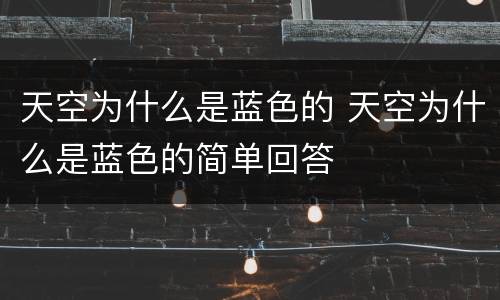 天空为什么是蓝色的 天空为什么是蓝色的简单回答