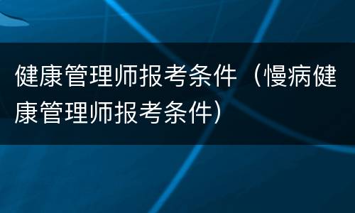 健康管理师报考条件（慢病健康管理师报考条件）