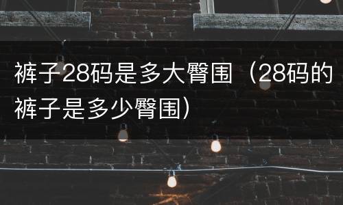 裤子28码是多大臀围（28码的裤子是多少臀围）