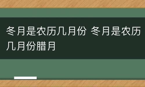 冬月是农历几月份 冬月是农历几月份腊月