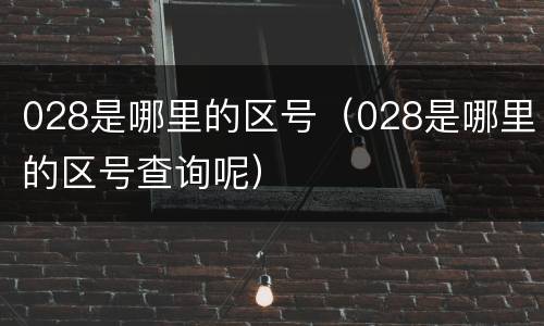 028是哪里的区号（028是哪里的区号查询呢）