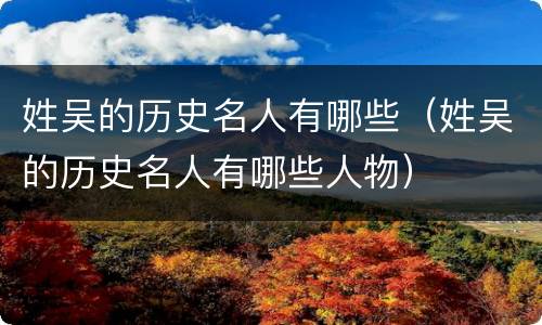 姓吴的历史名人有哪些（姓吴的历史名人有哪些人物）