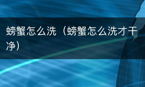 螃蟹怎么洗（螃蟹怎么洗才干净）