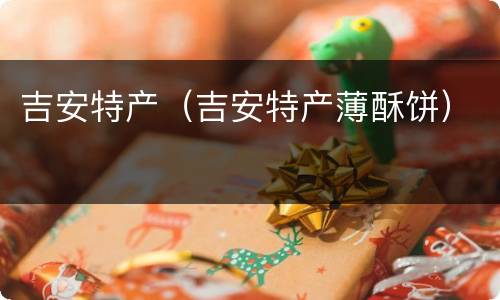 吉安特产（吉安特产薄酥饼）