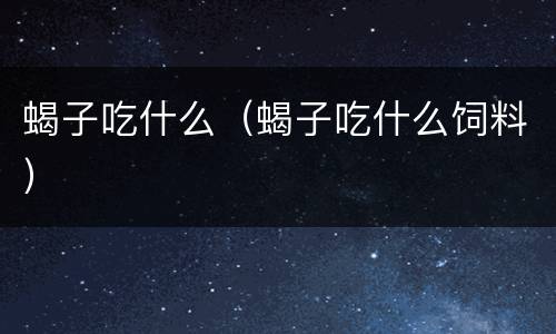 蝎子吃什么（蝎子吃什么饲料）