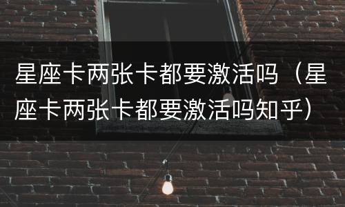 星座卡两张卡都要激活吗（星座卡两张卡都要激活吗知乎）