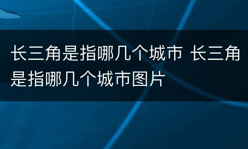 长三角是指哪几个城市 长三角是指哪几个城市图片