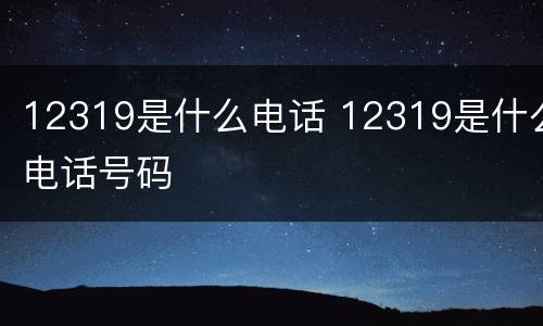 12319是什么电话 12319是什么电话号码
