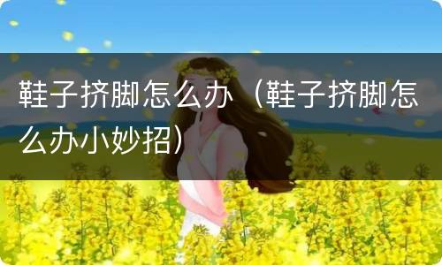 鞋子挤脚怎么办（鞋子挤脚怎么办小妙招）