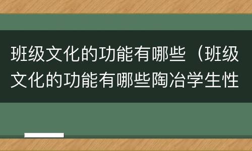 班级文化的功能有哪些（班级文化的功能有哪些陶冶学生性情）