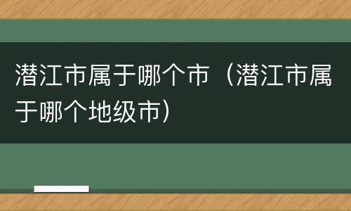 潜江市属于哪个市（潜江市属于哪个地级市）